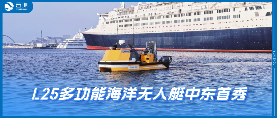 云洲L25多功能海洋无人艇中东首秀：无人艇动态演示吸引30+能源海事巨头齐聚迪拜港